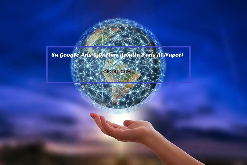 Su Google Arts & Culture debutta l’arte di&nbsp;Napoli